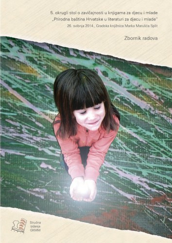 Prirodna baština Hrvatske u literaturi za djecu i mlade : zbornik radova : Gradska knjižnica Marka Marulića Split, 26. svibnja 2014. / 5. okrugli stol o zavičajnosti u knjigama za djecu i mlade ; uredile Grozdana Ribičić i Vesna Mihanović