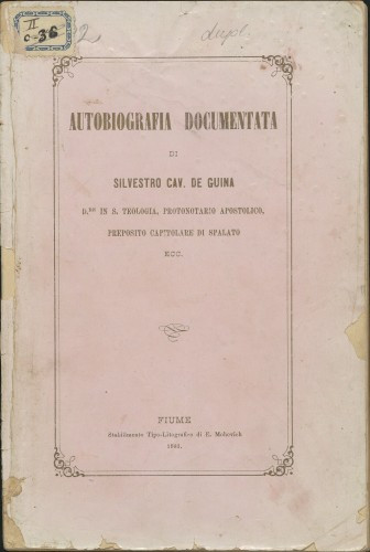 Autobiografia documentata di Silvestro de Guina : dottore in sacra teologia, protonotario apostolico adinstar partecipantium preposito del capitolo cattedrale di Spalato, cavaliere dell'imperiale ordine della corona ferrea di III. classe : con note di care rimembranze