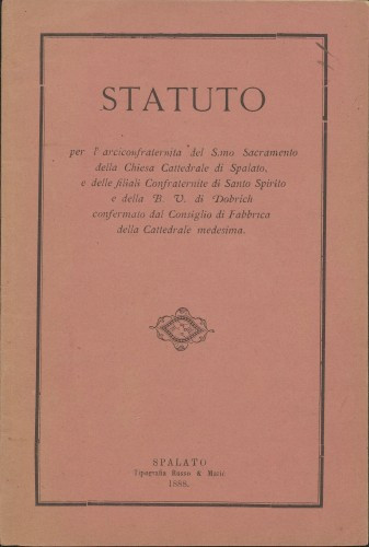 Statuto per l’ arciconfraternita del S.mo Sacramento della chiesa cattedrale di Spalato, e delle filiali confraternite di Santo Spirito e della B. V. di Dobrich confermato dal Consiglio di fabbrica della Cattedrale medesima